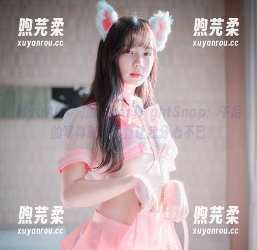 MyuA(뮤아)的MoonNightSnap：午后的写真时光，竟让我分心不已