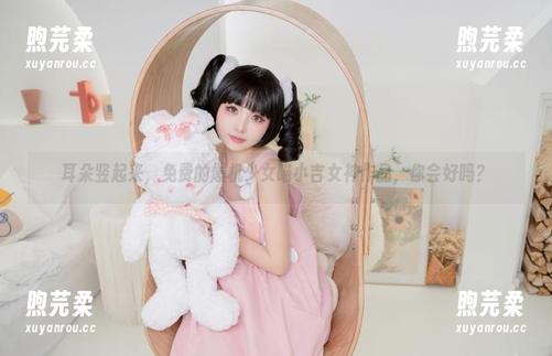 爆机少女喵小吉 耳朵竖起来,免费的爆机少女喵小吉女神作品,你会好吗?